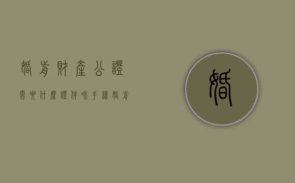 婚前财产公证需要什么证件和手续（婚前财产公证需要什么证件材料）