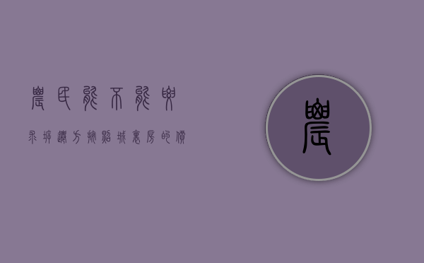 农民能不能要求拆迁方按照城里房的价格给补偿（农民房征收补偿标准）