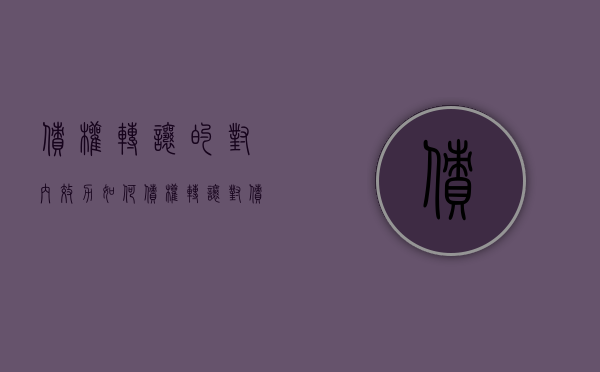 债权转让的对内效力如何（债权转让对债权人的好处是什么）