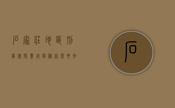 石家庄地区刑事律师费用揭秘，你需要知道的那些事
