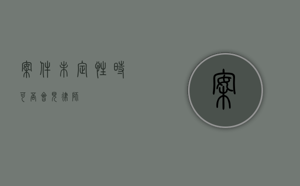 案件未定性时可否会见律师？