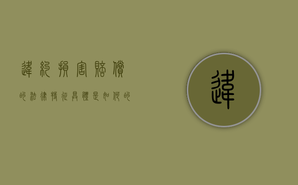 违约损害赔偿的法律特征具体是如何的（违约损害赔偿责任范围）