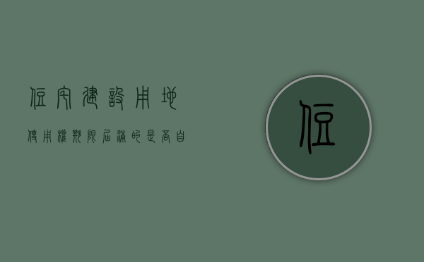 住宅建设用地使用权期限届满的是否自动续期（住宅建设用地期限届满后自动续期是否有效）