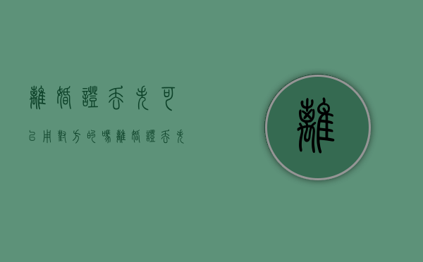 离婚证丢失可以用对方的吗（离婚证丢失可以找人替补办吗）