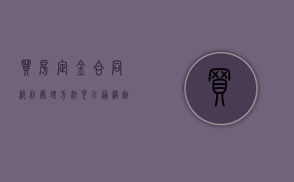 买房定金合同纠纷处理方法可以通过起诉解决吗？（购房定金打官司能赢吗）
