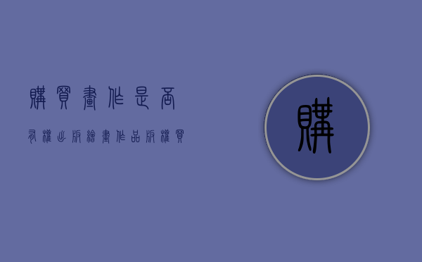 购买画作是否有权出版（绘画作品版权买断）