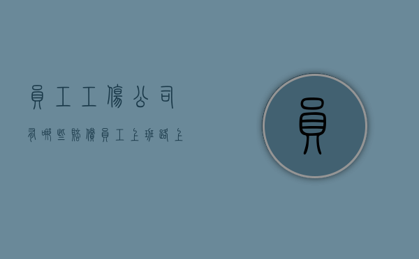员工工伤公司有哪些赔偿（员工上班路上被车撞了算工伤吗）