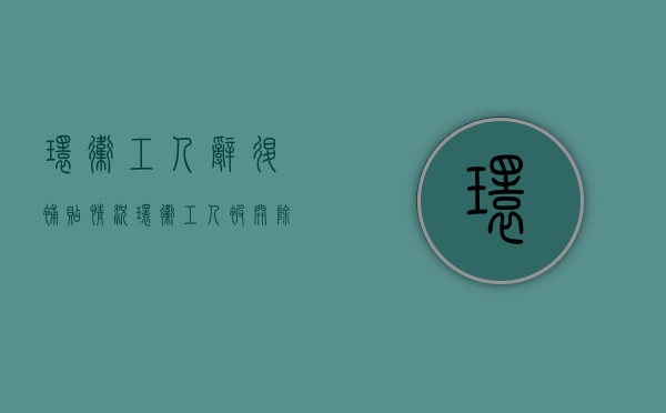 环卫工人辞退补贴情况（环卫工人被开除能不能拿到补偿金呢）