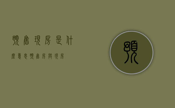 预售现房是什么意思（预售房与现房）