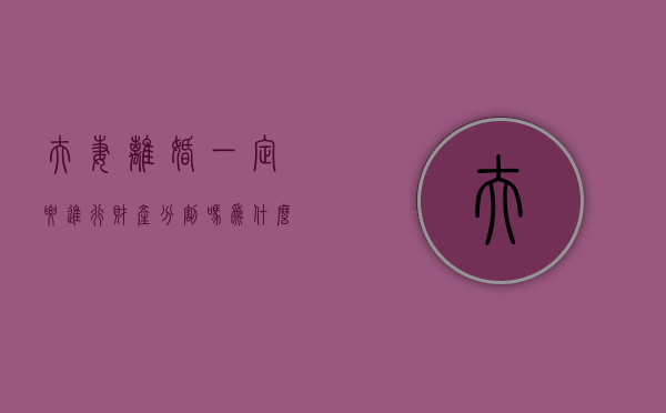 夫妻离婚一定要进行财产分割吗为什么（夫妻离婚一定要进行财产分割吗）