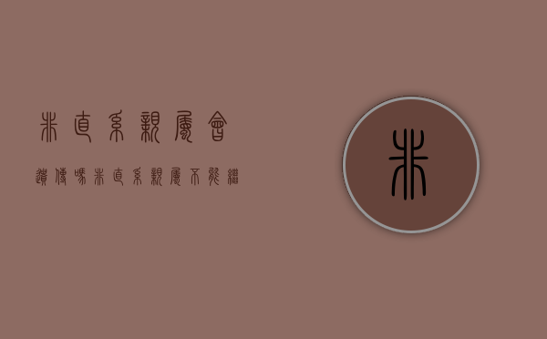 非直系亲属会遗传吗（非直系亲属 不能继承吗怎么办理）