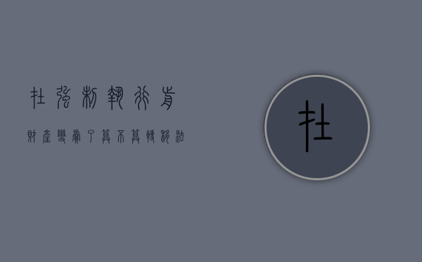 在强制执行前财产变卖了算不算转移（法院强制执行卖房子）