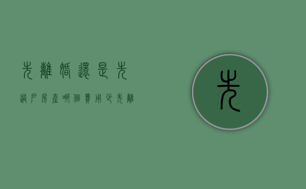 先离婚还是先过户房产 哪个费用少（先离婚还是先过户省钱）