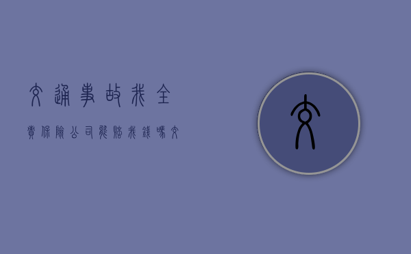 交通事故我全责保险公司能赔我钱吗？（交通理赔标准一览表）