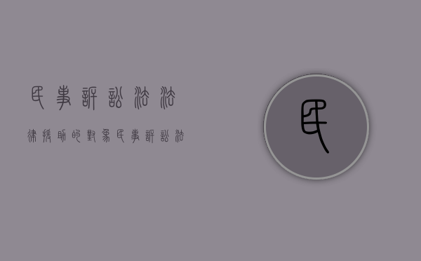民事诉讼法法律援助的对象（民事诉讼法法律援助第几发条）