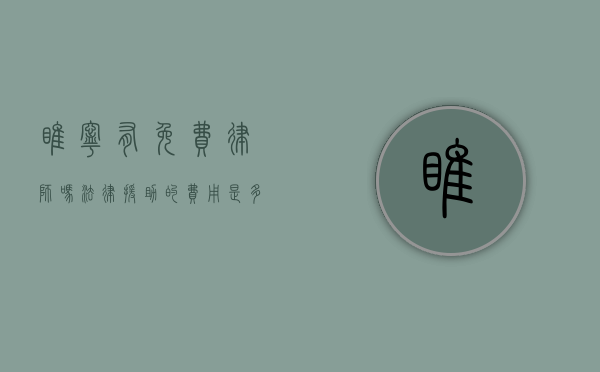 睢宁有免费律师吗？法律援助的费用是多少？