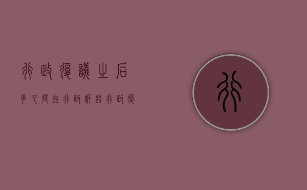 行政复议之后多久提起行政诉讼（行政复议多久办结）