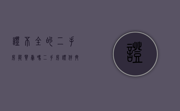 证不全的二手房能买卖吗（二手房证件齐全没房产证可以买吗）