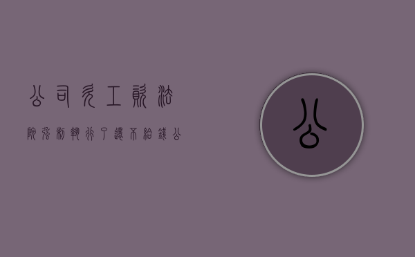 公司欠工资法院强制执行了还不给钱（公司欠薪强制执行没钱咋办）