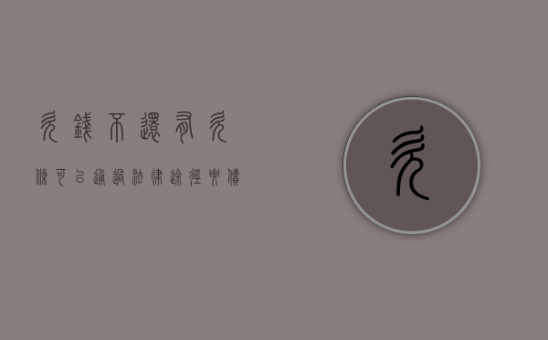 欠钱不还有欠条可以通过法律途径要债吗?(欠钱不还有欠条可以起诉吗) 欠钱不还有欠条可以通过法律途径要债吗?(欠钱不还有欠条可以起诉吗)