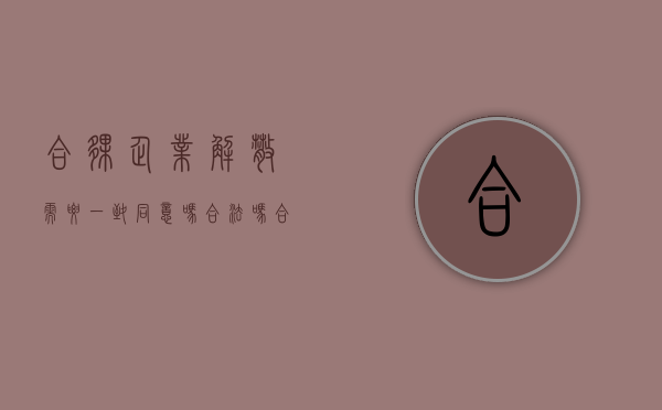 合伙企业解散需要一致同意吗合法吗（合伙企业解散需要一致同意吗为什么）