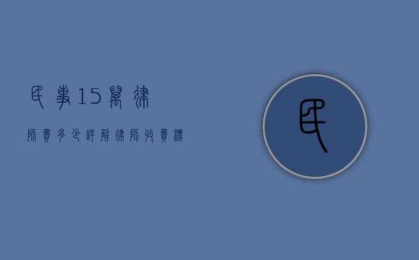 民事15万律师费多少？详解律师收费标准和影响因素