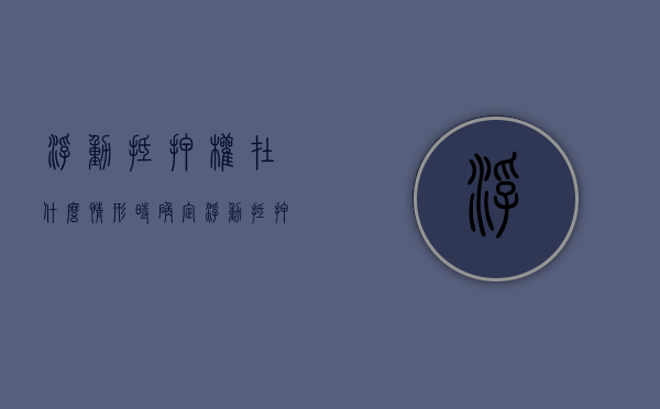 浮动抵押权在什么情形时确定（浮动抵押权的生效时间）