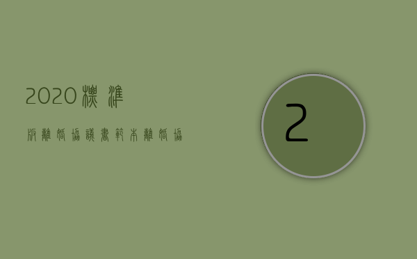 2020标准版离婚协议书范本（离婚协议书标准版）