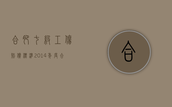 合肥七级工伤赔偿标准2014年度（合肥七级工伤赔偿标准2014年是多少）