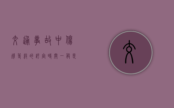 交通事故中伤残等级的评定时间一般是多久最好？（撞伤人后赔偿标准表保险公司）