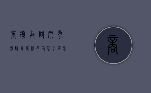 商标共同所有权归属（商标共同所有权怎么查）