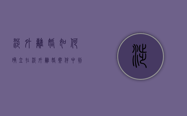 涉外离婚如何确立（在涉外离婚案件中,判断夫妻关系是否有效成立的问题）