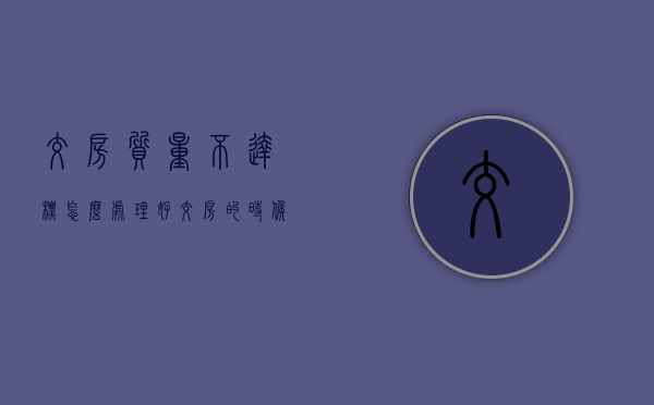 交房质量不达标怎么处理好(交房的时候质量不过关怎么办) 交房质量不达标怎么处理好(交房的时候质量不过关怎么办)