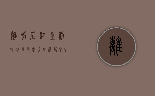 离婚后财产处理的时效是多久（离婚了财产怎么算）