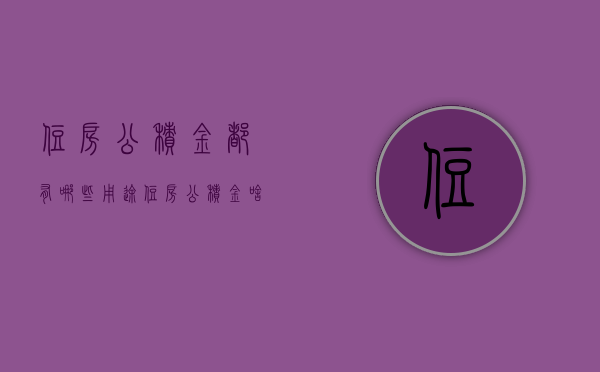 住房公积金都有哪些用途（住房公积金啥用途）