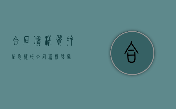 合同债权质押是怎样的（合同债权债务）