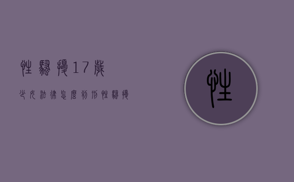 性骚扰17岁少女法律怎么判刑？（性骚扰未成年可以定什么罪）