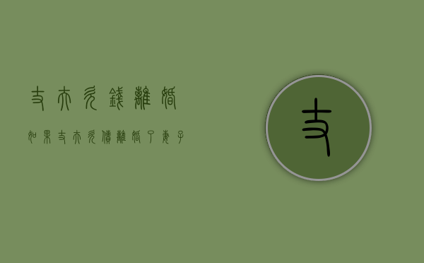 丈夫欠钱离婚（如果丈夫欠债,离婚了妻子要还吗）