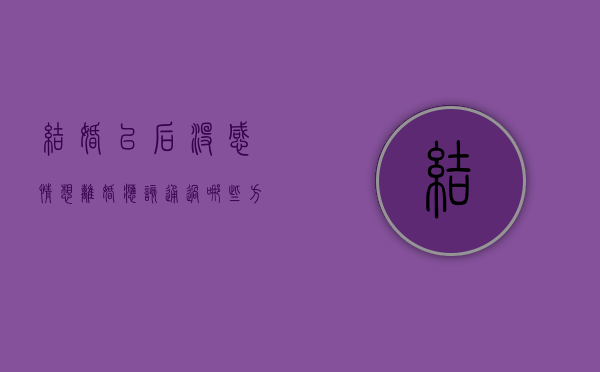 结婚以后没感情想离婚应该通过哪些方式离婚(婚后没感情的表现) 结婚以后没感情想离婚应该通过哪些方式离婚(婚后没感情的表现)