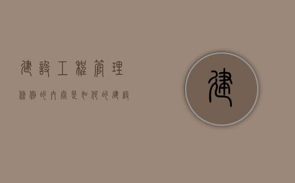 建设工程管理条例的内容是如何的（建设工程管理规范gb/t50236）