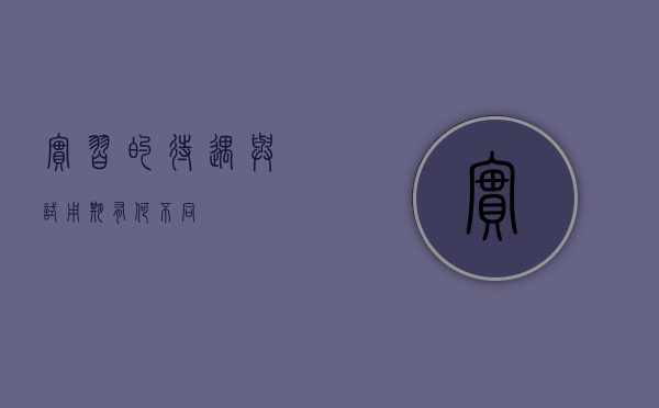 实习的待遇与试用期有何不同