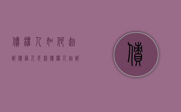 债权人如何起诉债务人欠款（债权人起诉流程）
