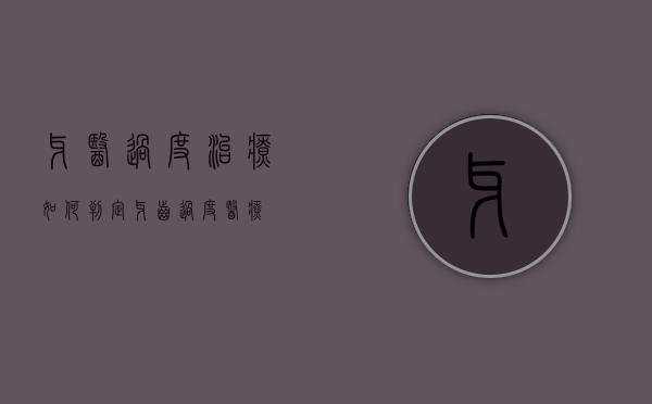牙医过度治疗如何判定（牙齿过度医疗）