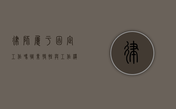 律师属于固定工作吗？职业特性与工作模式的深度解析