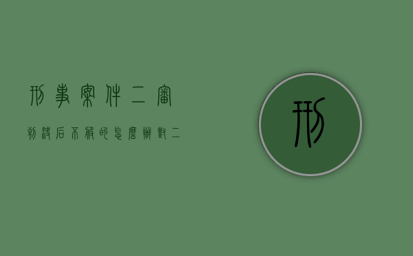 刑事案件二审判决后不服的怎么办？（对二审刑事判决还不服我还能再上诉吗）
