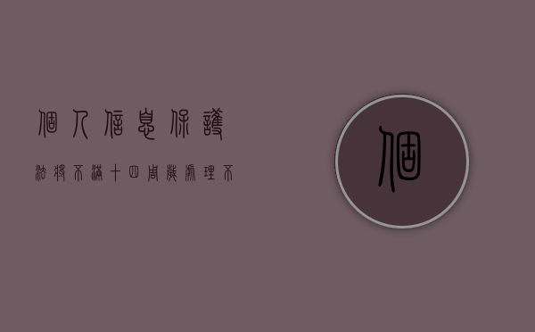 个人信息保护法将不满十四周岁（处理不满十四周岁未成年人个人信息的规则是怎样的）