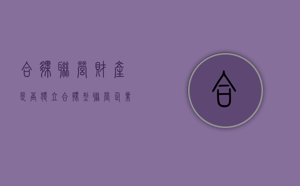 合伙联营财产是否独立？（合伙型联营企业）