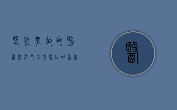 医疗事故的赔偿标准是怎么规定的？（医疗事故赔偿标准是什么）