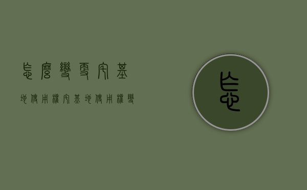 怎么变更宅基地使用权（宅基地使用权变更登记程序）