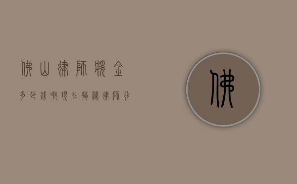佛山律师奖金多少钱啊现在？揭秘律师行业的收入现状